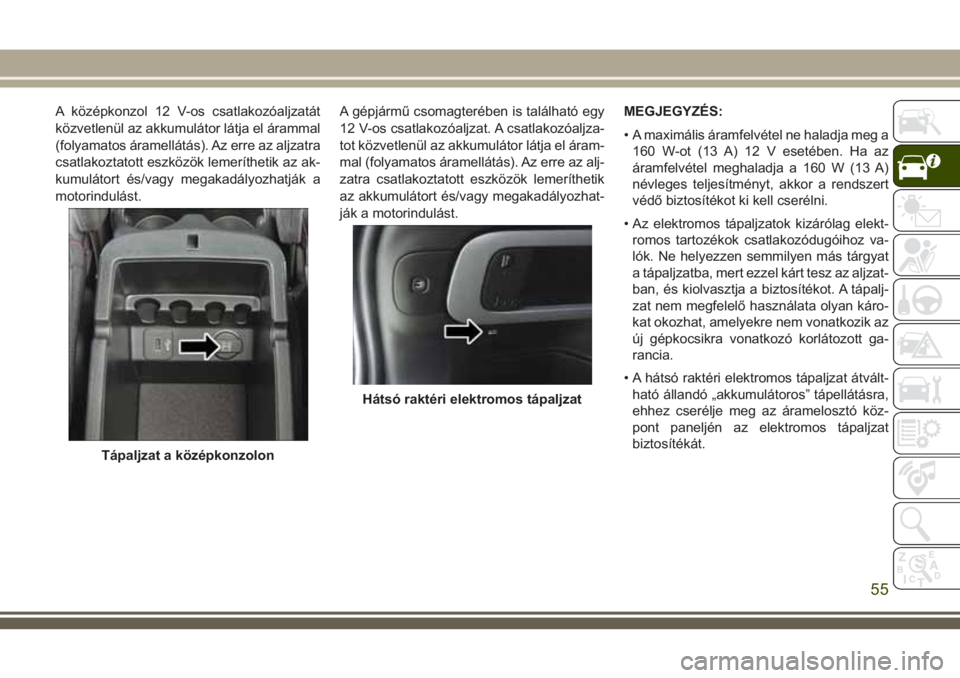 JEEP CHEROKEE 2018 Kezelési és karbantartási útmutató (in Hungarian) A középkonzol 12 V-os csatlakozóaljzatát
közvetlenül az akkumulátor látja el árammal
(folyamatos áramellátás). Az erre az aljzatra
csatlakoztatott eszközök lemeríthetik az ak-
kumuláto JEEP CHEROKEE 2018 Kezelési és karbantartási útmutató (in Hungarian) A középkonzol 12 V-os csatlakozóaljzatát
közvetlenül az akkumulátor látja el árammal
(folyamatos áramellátás). Az erre az aljzatra
csatlakoztatott eszközök lemeríthetik az ak-
kumuláto