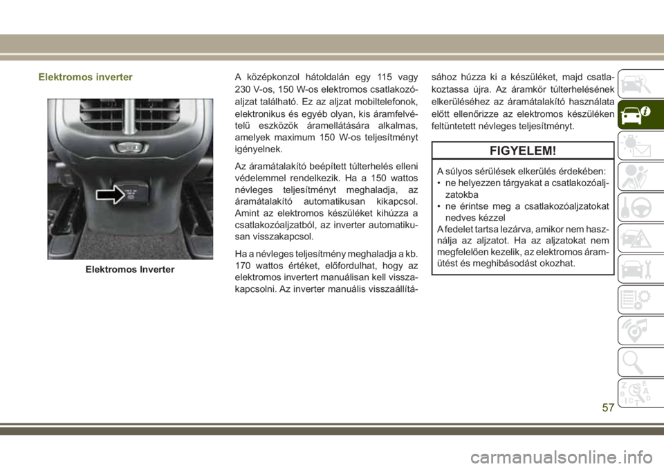 JEEP CHEROKEE 2018 Kezelési és karbantartási útmutató (in Hungarian) Elektromos inverterA középkonzol hátoldalán egy 115 vagy
230 V-os, 150 W-os elektromos csatlakozó-
aljzat található. Ez az aljzat mobiltelefonok,
elektronikus és egyéb olyan, kis áramfelvé- JEEP CHEROKEE 2018 Kezelési és karbantartási útmutató (in Hungarian) Elektromos inverterA középkonzol hátoldalán egy 115 vagy
230 V-os, 150 W-os elektromos csatlakozó-
aljzat található. Ez az aljzat mobiltelefonok,
elektronikus és egyéb olyan, kis áramfelvé-