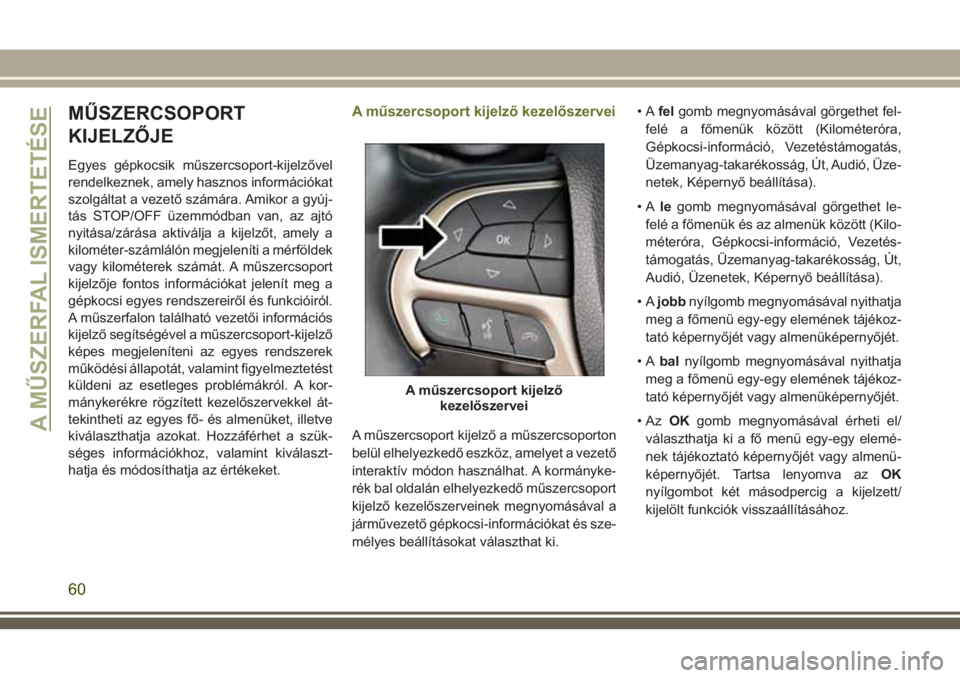 JEEP CHEROKEE 2018 Kezelési és karbantartási útmutató (in Hungarian) MŰSZERCSOPORT
KIJELZŐJE
Egyes gépkocsik műszercsoport-kijelzővel
rendelkeznek, amely hasznos információkat
szolgáltat a vezető számára. Amikor a gyúj-
tás STOP/OFF üzemmódban van, az aj JEEP CHEROKEE 2018 Kezelési és karbantartási útmutató (in Hungarian) MŰSZERCSOPORT
KIJELZŐJE
Egyes gépkocsik műszercsoport-kijelzővel
rendelkeznek, amely hasznos információkat
szolgáltat a vezető számára. Amikor a gyúj-
tás STOP/OFF üzemmódban van, az aj