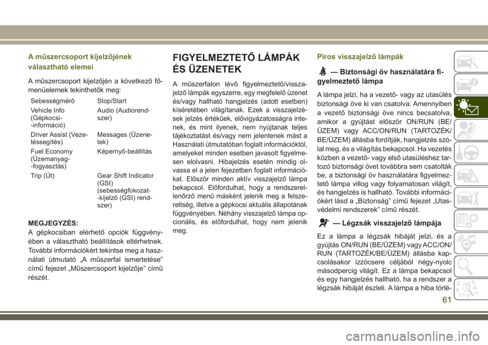 JEEP CHEROKEE 2018 Kezelési és karbantartási útmutató (in Hungarian) A műszercsoport kijelzőjének
választható elemei
A műszercsoport kijelzőjén a következő fő-
menüelemek tekinthetők meg:
Sebességmérő Stop/Start
Vehicle Info
(Gépkocsi-
-információ)Au JEEP CHEROKEE 2018 Kezelési és karbantartási útmutató (in Hungarian) A műszercsoport kijelzőjének
választható elemei
A műszercsoport kijelzőjén a következő fő-
menüelemek tekinthetők meg:
Sebességmérő Stop/Start
Vehicle Info
(Gépkocsi-
-információ)Au