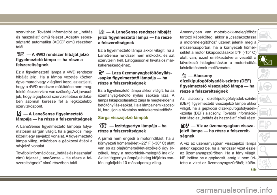 JEEP CHEROKEE 2018 Kezelési és karbantartási útmutató (in Hungarian) szervizhez. További információt az „Indítás
és használat” című fejezet „Adaptív sebes-
ségtartó automatika (ACC)” című részében
talál.
SERV4WD— A 4WD rendszer hibáját jelz JEEP CHEROKEE 2018 Kezelési és karbantartási útmutató (in Hungarian) szervizhez. További információt az „Indítás
és használat” című fejezet „Adaptív sebes-
ségtartó automatika (ACC)” című részében
talál.
SERV4WD— A 4WD rendszer hibáját jelz