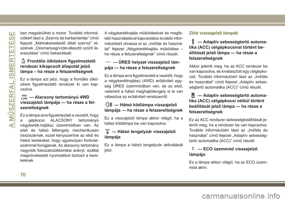 JEEP CHEROKEE 2018 Kezelési és karbantartási útmutató (in Hungarian) ben megsérülhet a motor. További informá-
ciókért lásd a „Szerviz és karbantartás” című
fejezet „Márkakereskedő általi szerviz” ré-
szének „Üzemanyag/vízleválasztó szűr JEEP CHEROKEE 2018 Kezelési és karbantartási útmutató (in Hungarian) ben megsérülhet a motor. További informá-
ciókért lásd a „Szerviz és karbantartás” című
fejezet „Márkakereskedő általi szerviz” ré-
szének „Üzemanyag/vízleválasztó szűr