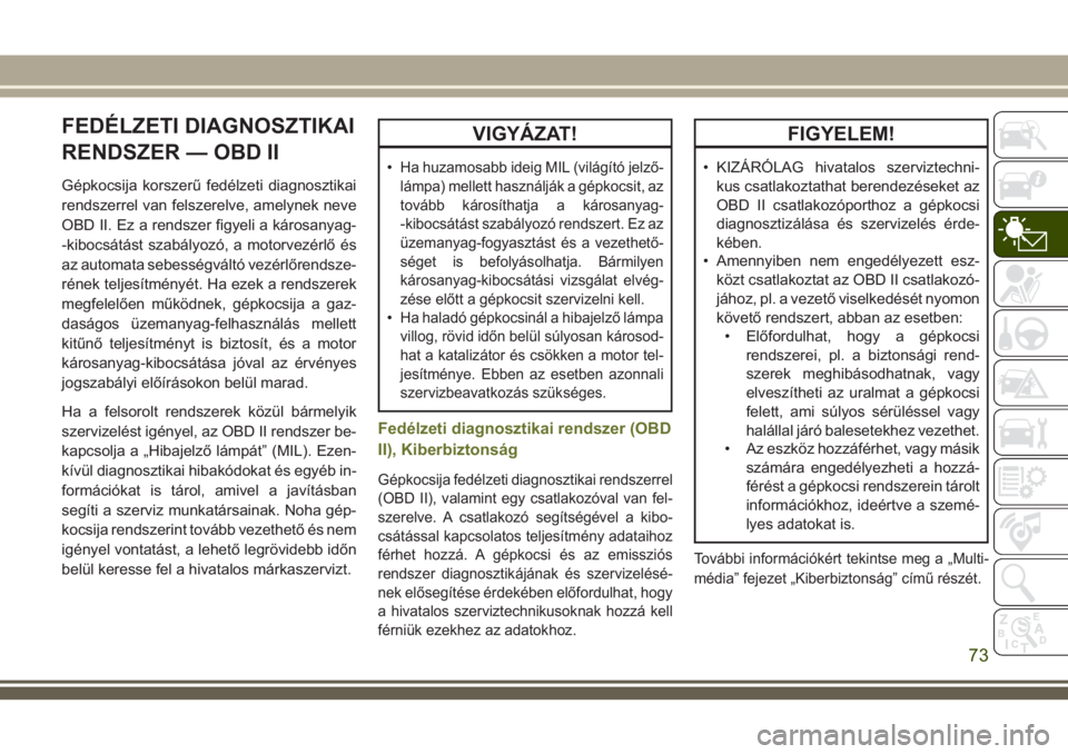 JEEP CHEROKEE 2018 Kezelési és karbantartási útmutató (in Hungarian) FEDÉLZETI DIAGNOSZTIKAI
RENDSZER — OBD II
Gépkocsija korszerű fedélzeti diagnosztikai
rendszerrel van felszerelve, amelynek neve
OBD II. Ez a rendszer figyeli a károsanyag-
-kibocsátást szab JEEP CHEROKEE 2018 Kezelési és karbantartási útmutató (in Hungarian) FEDÉLZETI DIAGNOSZTIKAI
RENDSZER — OBD II
Gépkocsija korszerű fedélzeti diagnosztikai
rendszerrel van felszerelve, amelynek neve
OBD II. Ez a rendszer figyeli a károsanyag-
-kibocsátást szab