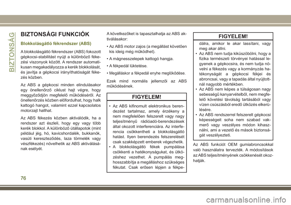JEEP CHEROKEE 2018  Kezelési és karbantartási útmutató (in Hungarian) BIZTONSÁGI FUNKCIÓK
Blokkolásgátló fékrendszer (ABS)
A blokkolásgátló fékrendszer (ABS) fokozott
gépkocsi-stabilitást nyújt a különböző féke-
zési viszonyok között. A rendszer aut
