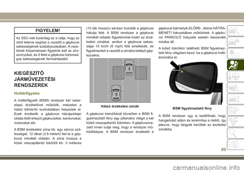 JEEP CHEROKEE 2018  Kezelési és karbantartási útmutató (in Hungarian) FIGYELEM!
Az SSC-nek kizárólag az a célja, hogy az
útról letérve segítse a vezetőt a gépkocsi
sebességének szabályozásában. A veze-
tőnek folyamatosan figyelnie kell az útvi-
szonyokat