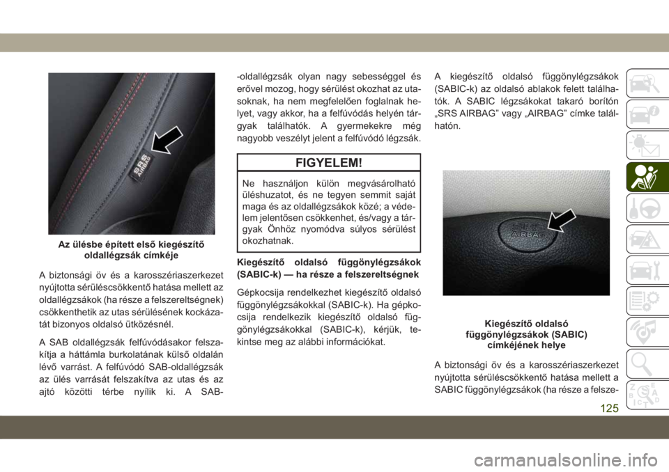 JEEP CHEROKEE 2019  Kezelési és karbantartási útmutató (in Hungarian) A biztonsági öv és a karosszériaszerkezet
nyújtotta sérüléscsökkentő hatása mellett az
oldallégzsákok (ha része a felszereltségnek)
csökkenthetik az utas sérülésének kockáza-
tát