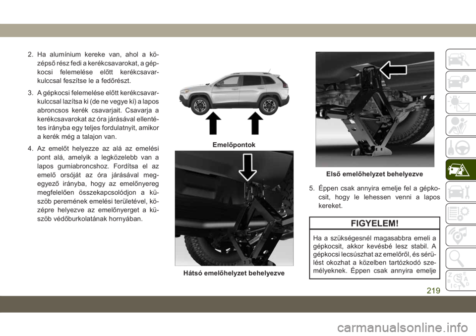 JEEP CHEROKEE 2019 Kezelési és karbantartási útmutató (in Hungarian) 2. Ha alumínium kereke van, ahol a kö-
zépső rész fedi a kerékcsavarokat, a gép-
kocsi felemelése előtt kerékcsavar-
kulccsal feszítse le a fedőrészt.
3. A gépkocsi felemelése előtt ke JEEP CHEROKEE 2019 Kezelési és karbantartási útmutató (in Hungarian) 2. Ha alumínium kereke van, ahol a kö-
zépső rész fedi a kerékcsavarokat, a gép-
kocsi felemelése előtt kerékcsavar-
kulccsal feszítse le a fedőrészt.
3. A gépkocsi felemelése előtt ke
