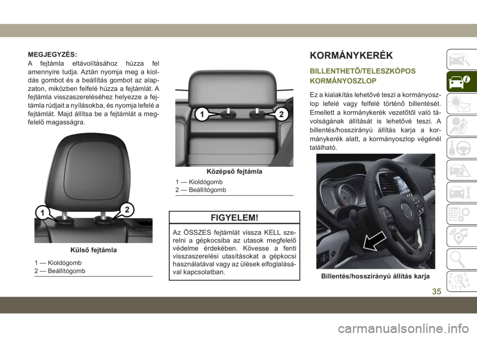 JEEP CHEROKEE 2019 Kezelési és karbantartási útmutató (in Hungarian) MEGJEGYZÉS:
A fejtámla eltávolításához húzza fel
amennyire tudja. Aztán nyomja meg a kiol-
dás gombot és a beállítás gombot az alap-
zaton, miközben felfelé húzza a fejtámlát. A
fejt JEEP CHEROKEE 2019 Kezelési és karbantartási útmutató (in Hungarian) MEGJEGYZÉS:
A fejtámla eltávolításához húzza fel
amennyire tudja. Aztán nyomja meg a kiol-
dás gombot és a beállítás gombot az alap-
zaton, miközben felfelé húzza a fejtámlát. A
fejt