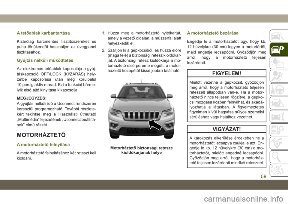 JEEP CHEROKEE 2019 Kezelési és karbantartási útmutató (in Hungarian) A tetőablak karbantartása
Kizárólag karcmentes tisztítószereket és
puha törlőkendőt használjon az üvegpanel
tisztításához.
Gyújtás nélküli működtetés
Az elektromos tetőablak kap JEEP CHEROKEE 2019 Kezelési és karbantartási útmutató (in Hungarian) A tetőablak karbantartása
Kizárólag karcmentes tisztítószereket és
puha törlőkendőt használjon az üvegpanel
tisztításához.
Gyújtás nélküli működtetés
Az elektromos tetőablak kap