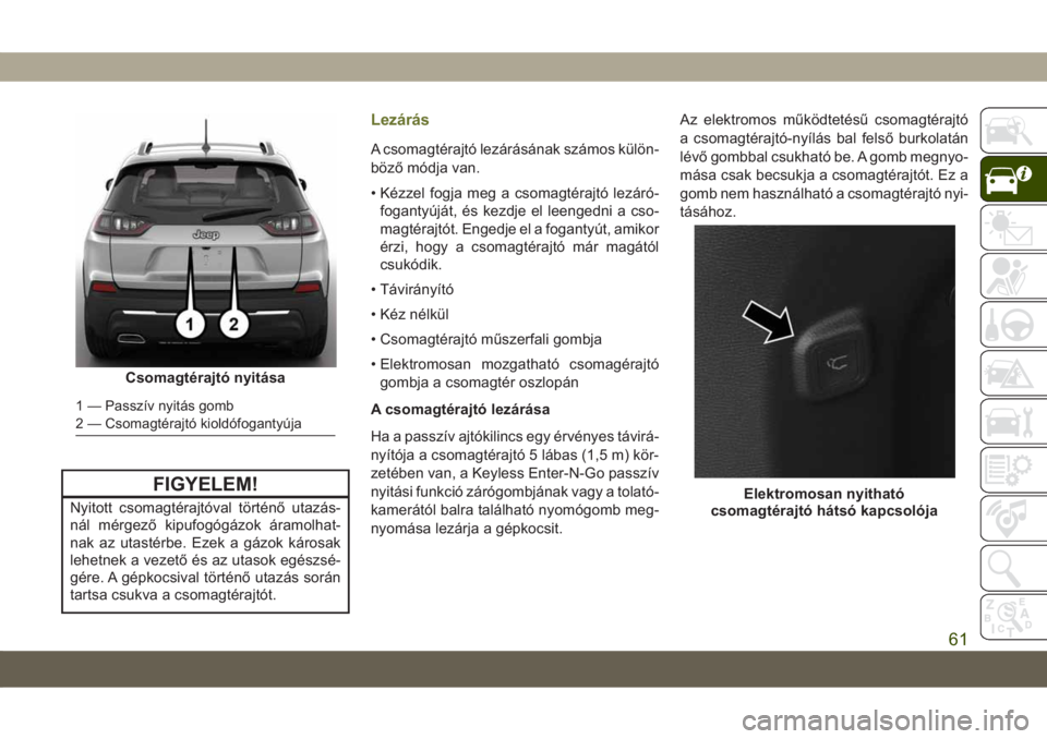 JEEP CHEROKEE 2019 Kezelési és karbantartási útmutató (in Hungarian) FIGYELEM!
Nyitott csomagtérajtóval történő utazás-
nál mérgező kipufogógázok áramolhat-
nak az utastérbe. Ezek a gázok károsak
lehetnek a vezető és az utasok egészsé-
gére. A gépk JEEP CHEROKEE 2019 Kezelési és karbantartási útmutató (in Hungarian) FIGYELEM!
Nyitott csomagtérajtóval történő utazás-
nál mérgező kipufogógázok áramolhat-
nak az utastérbe. Ezek a gázok károsak
lehetnek a vezető és az utasok egészsé-
gére. A gépk