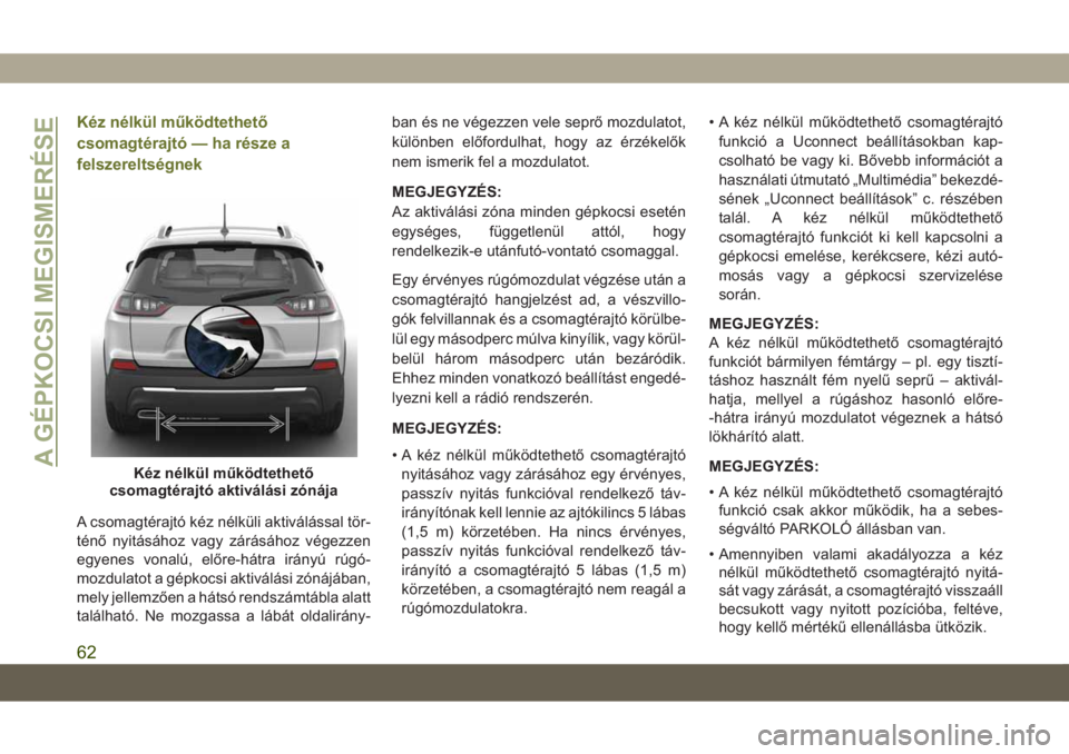 JEEP CHEROKEE 2019 Kezelési és karbantartási útmutató (in Hungarian) Kéz nélkül működtethető
csomagtérajtó — ha része a
felszereltségnek
A csomagtérajtó kéz nélküli aktiválással tör-
ténő nyitásához vagy zárásához végezzen
egyenes vonalú, e JEEP CHEROKEE 2019 Kezelési és karbantartási útmutató (in Hungarian) Kéz nélkül működtethető
csomagtérajtó — ha része a
felszereltségnek
A csomagtérajtó kéz nélküli aktiválással tör-
ténő nyitásához vagy zárásához végezzen
egyenes vonalú, e