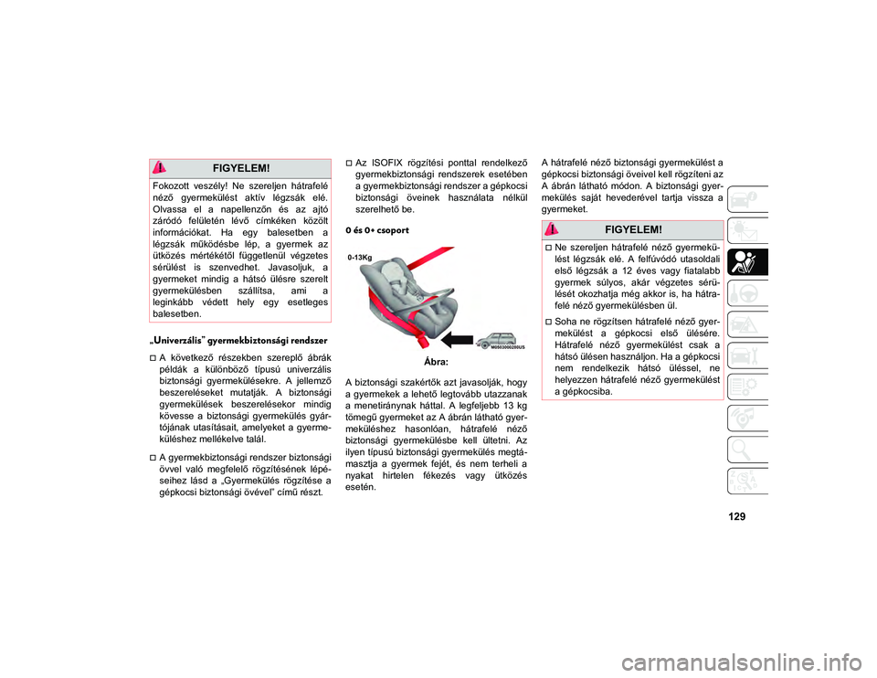 JEEP CHEROKEE 2021  Kezelési és karbantartási útmutató (in Hungarian) 129
„Univerzális” gyermekbiztonsági rendszer
A  következő  részekben  szereplő  ábrák
példák  a  különböző  típusú  univerzális
biztonsági  gyermekülésekre.  A  jellemző
be