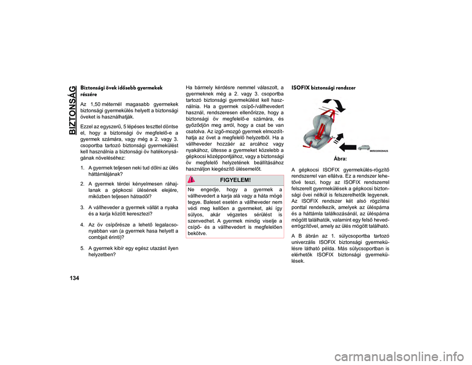 JEEP CHEROKEE 2021  Kezelési és karbantartási útmutató (in Hungarian) BIZTONSÁG
134
Biztonsági övek idősebb gyermekek 
részére
Az  1,50 méternél  magasabb  gyermekek
biztonsági gyermekülés helyett a biztonsági
öveket is használhatják.
Ezzel az egyszerű, 