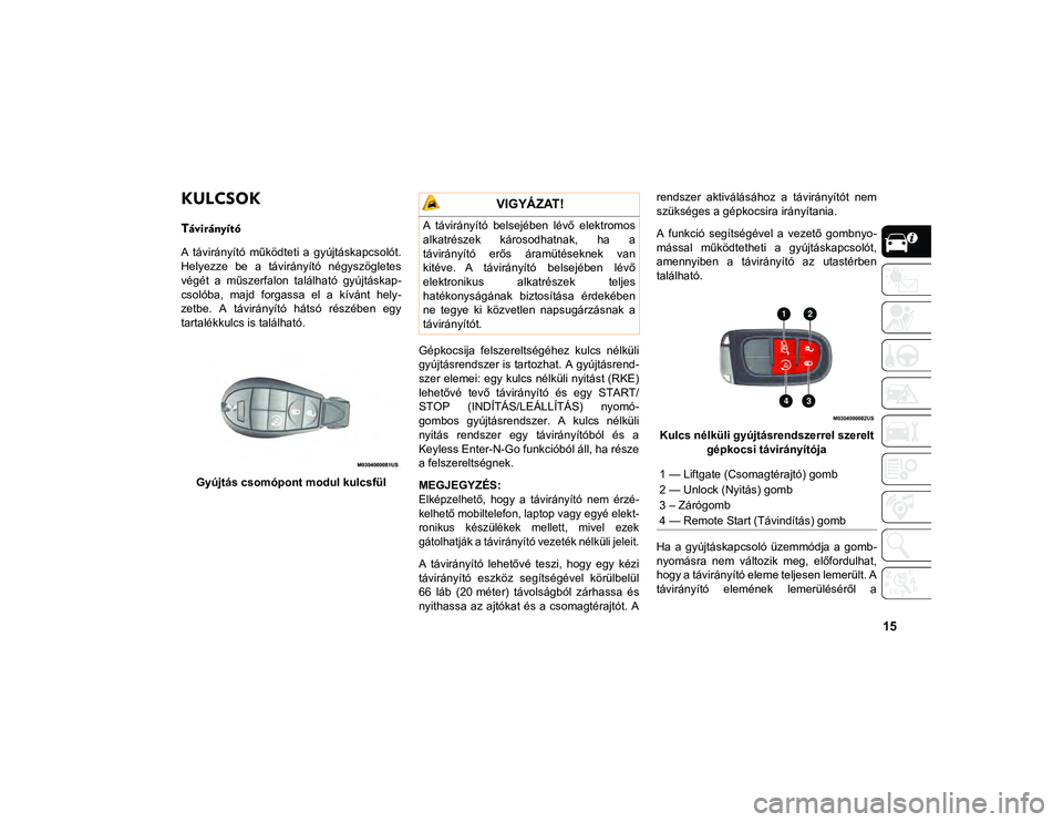 JEEP CHEROKEE 2021  Kezelési és karbantartási útmutató (in Hungarian) 15
KULCSOK 
Távirányító
A  távirányító  működteti  a  gyújtáskapcsolót.
Helyezze  be  a  távirányító  négyszögletes
végét  a  műszerfalon  található  gyújtáskap-
csolóba,  m