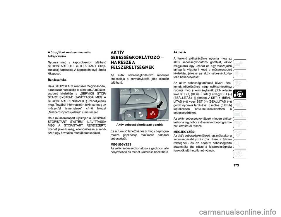 JEEP CHEROKEE 2021 Kezelési és karbantartási útmutató (in Hungarian) 173
A Stop/Start rendszer manuális
bekapcsolása
Nyomja meg a kapcsolósoron található
STOP/START OFF (STOP/START kikap-
csolása) kapcsolót. A kapcsolón lévő lámpa
kikapcsol.
Rendszer JEEP CHEROKEE 2021 Kezelési és karbantartási útmutató (in Hungarian) 173
A Stop/Start rendszer manuális
bekapcsolása
Nyomja meg a kapcsolósoron található
STOP/START OFF (STOP/START kikap-
csolása) kapcsolót. A kapcsolón lévő lámpa
kikapcsol.
Rendszer