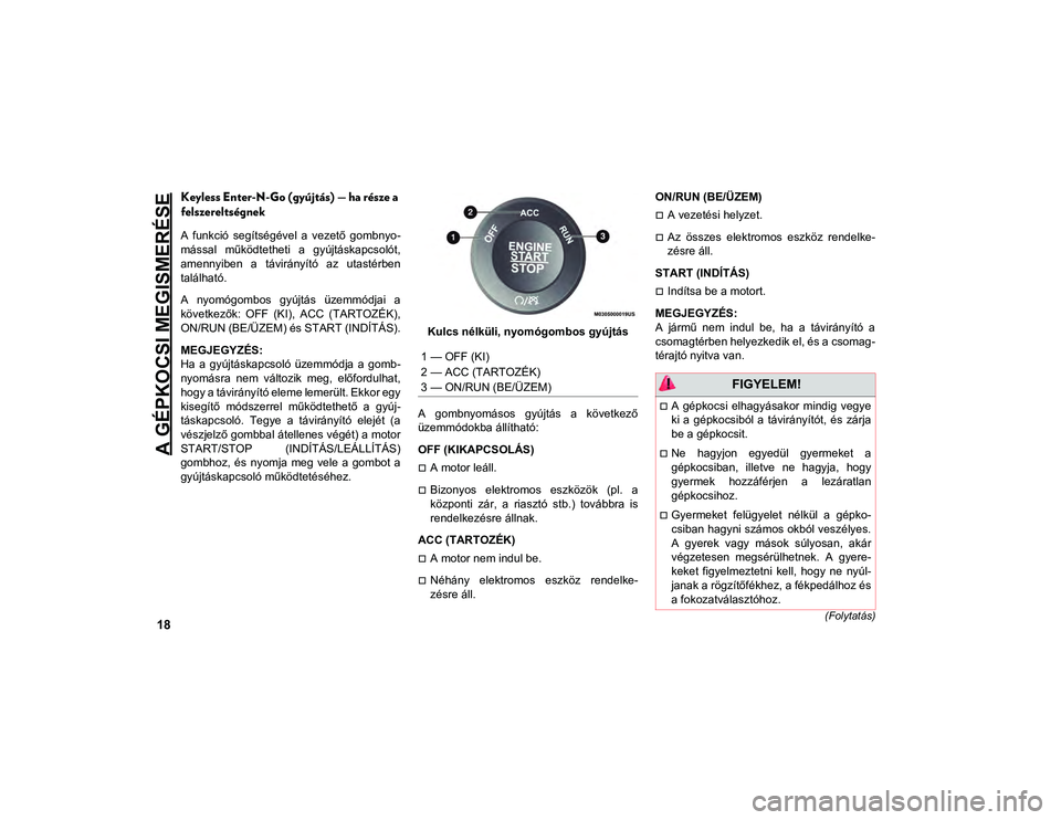 JEEP CHEROKEE 2021  Kezelési és karbantartási útmutató (in Hungarian) A GÉPKOCSI MEGISMERÉSE
18(Folytatás)
Keyless Enter-N-Go (gyújtás) — ha része a 
felszereltségnek
A  funkció  segítségével  a  vezető  gombnyo-
mással  működtetheti  a  gyújtáskapcso