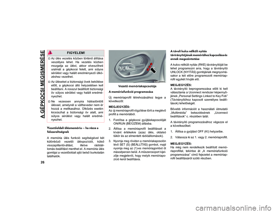 JEEP CHEROKEE 2021  Kezelési és karbantartási útmutató (in Hungarian) A GÉPKOCSI MEGISMERÉSE
26
Vezetőoldali ülésmemória — ha része a 
felszereltségnek
A  memória  ülés  funkció  segítségével  két
különböző  vezetői  üléspozíciót,  külső
vis