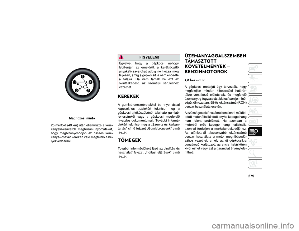 JEEP CHEROKEE 2021 Kezelési és karbantartási útmutató (in Hungarian) 279
Meghúzási minta
25 mérföld (40 km) után ellenőrizze a keré-
kanyák/-csavarok meghúzási nyomatékát,
hogy megbizonyosodjon az összes keré-
kanya/-csavar keréken való megfel JEEP CHEROKEE 2021 Kezelési és karbantartási útmutató (in Hungarian) 279
Meghúzási minta
25 mérföld (40 km) után ellenőrizze a keré-
kanyák/-csavarok meghúzási nyomatékát,
hogy megbizonyosodjon az összes keré-
kanya/-csavar keréken való megfel