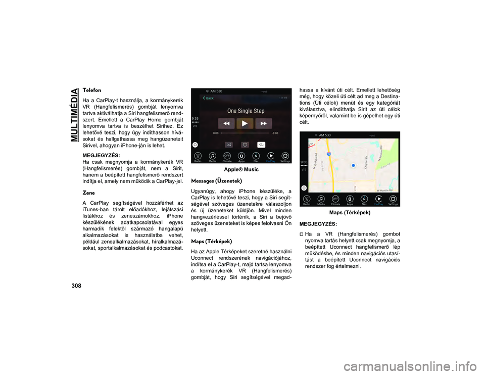 JEEP CHEROKEE 2021 Kezelési és karbantartási útmutató (in Hungarian) MULTIMÉDIA
308
Telefon
Ha a CarPlay-t használja, a kormánykerék
VR (Hangfelismerés) gombját lenyomva
tartva aktiválhatja a Siri hangfelismerő rend-
szert. Emellett a CarPlay Home JEEP CHEROKEE 2021 Kezelési és karbantartási útmutató (in Hungarian) MULTIMÉDIA
308
Telefon
Ha a CarPlay-t használja, a kormánykerék
VR (Hangfelismerés) gombját lenyomva
tartva aktiválhatja a Siri hangfelismerő rend-
szert. Emellett a CarPlay Home