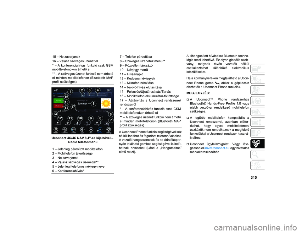 JEEP CHEROKEE 2021 Kezelési és karbantartási útmutató (in Hungarian) 315
Uconnect 4C/4C NAV 8,4"-es kijelzővel – Rádió telefonmenü A Uconnect Phone funkció segítségével kéz
nélkül indíthat és fogadhat telefonhívásokat.
A vezető hangparancsok és a JEEP CHEROKEE 2021 Kezelési és karbantartási útmutató (in Hungarian) 315
Uconnect 4C/4C NAV 8,4"-es kijelzővel – Rádió telefonmenü A Uconnect Phone funkció segítségével kéz
nélkül indíthat és fogadhat telefonhívásokat.
A vezető hangparancsok és a