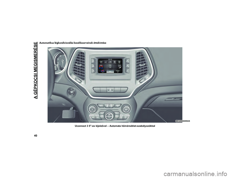 JEEP CHEROKEE 2021 Kezelési és karbantartási útmutató (in Hungarian) A GÉPKOCSI MEGISMERÉSE
40
Automatikus légkondicionálás kezelőszerveinek áttekintése
Uconnect 3 5"-es kijelzővel – Automata hőmérséklet-szabályozókkal
2020_JEEP_CHEROKEE_UG_LHD_EE.b JEEP CHEROKEE 2021 Kezelési és karbantartási útmutató (in Hungarian) A GÉPKOCSI MEGISMERÉSE
40
Automatikus légkondicionálás kezelőszerveinek áttekintése
Uconnect 3 5"-es kijelzővel – Automata hőmérséklet-szabályozókkal
2020_JEEP_CHEROKEE_UG_LHD_EE.b