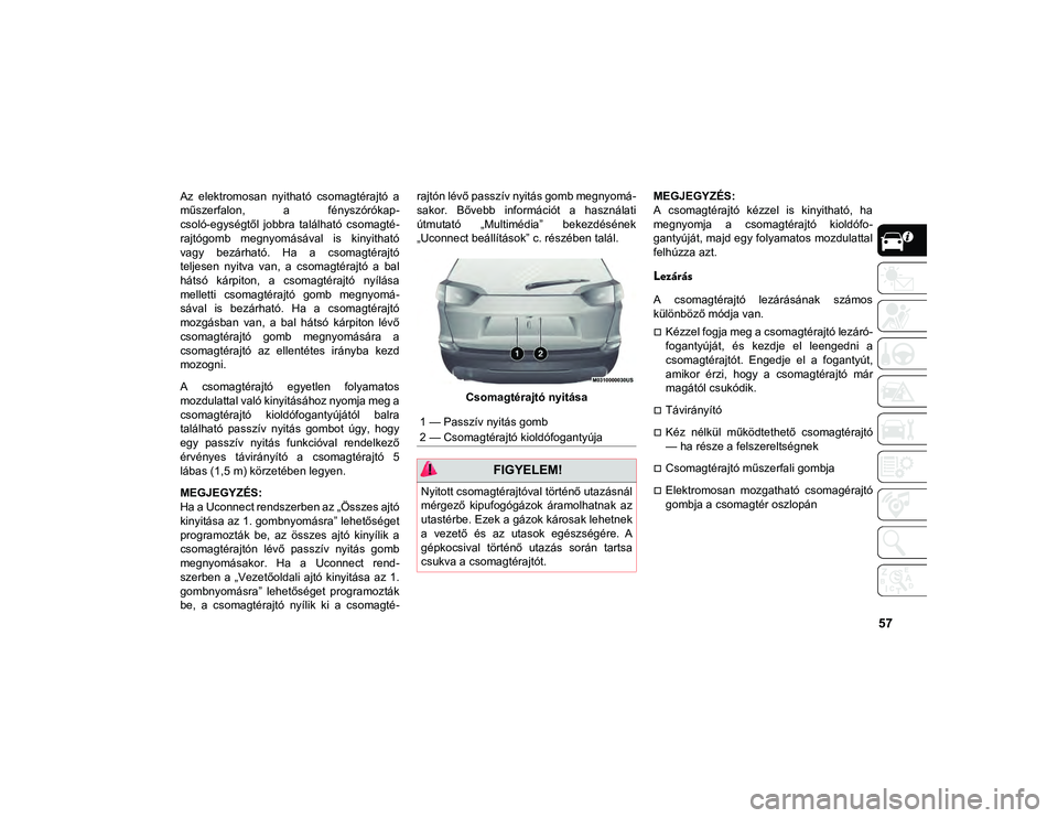 JEEP CHEROKEE 2021 Kezelési és karbantartási útmutató (in Hungarian) 57
Az elektromosan nyitható csomagtérajtó a
műszerfalon, a fényszórókap-
csoló-egységtől jobbra található csomagté-
rajtógomb megnyomásával is kinyitható
vagy bezárható JEEP CHEROKEE 2021 Kezelési és karbantartási útmutató (in Hungarian) 57
Az elektromosan nyitható csomagtérajtó a
műszerfalon, a fényszórókap-
csoló-egységtől jobbra található csomagté-
rajtógomb megnyomásával is kinyitható
vagy bezárható