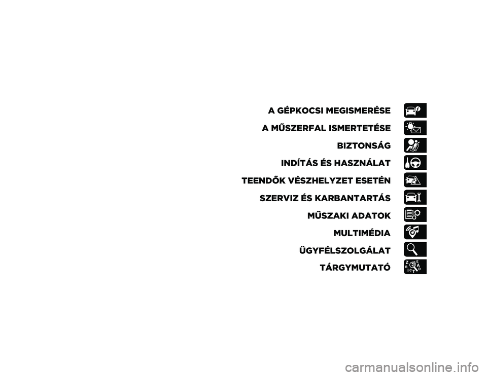 JEEP CHEROKEE 2020  Kezelési és karbantartási útmutató (in Hungarian) A GÉPKOCSI MEGISMERÉSE
A MŰSZERFAL ISMERTETÉSE BIZTONSÁG
INDÍTÁS ÉS HASZNÁLAT
TEENDŐK VÉSZHELYZET ESETÉN SZERVIZ ÉS KARBANTARTÁS MŰSZAKI ADATOKMULTIMÉDIA
ÜGYFÉLSZOLGÁLAT TÁRGYMUTAT