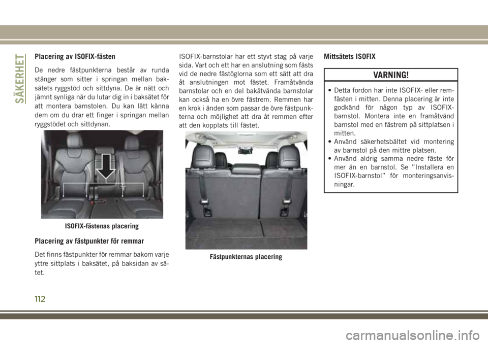 JEEP CHEROKEE 2018 Drift- och underhållshandbok (in Swedish) Placering av ISOFIX-fästen
De nedre fästpunkterna består av runda
stänger som sitter i springan mellan bak-
sätets ryggstöd och sittdyna. De är nätt och
jämnt synliga när du lutar dig in i b JEEP CHEROKEE 2018 Drift- och underhållshandbok (in Swedish) Placering av ISOFIX-fästen
De nedre fästpunkterna består av runda
stänger som sitter i springan mellan bak-
sätets ryggstöd och sittdyna. De är nätt och
jämnt synliga när du lutar dig in i b