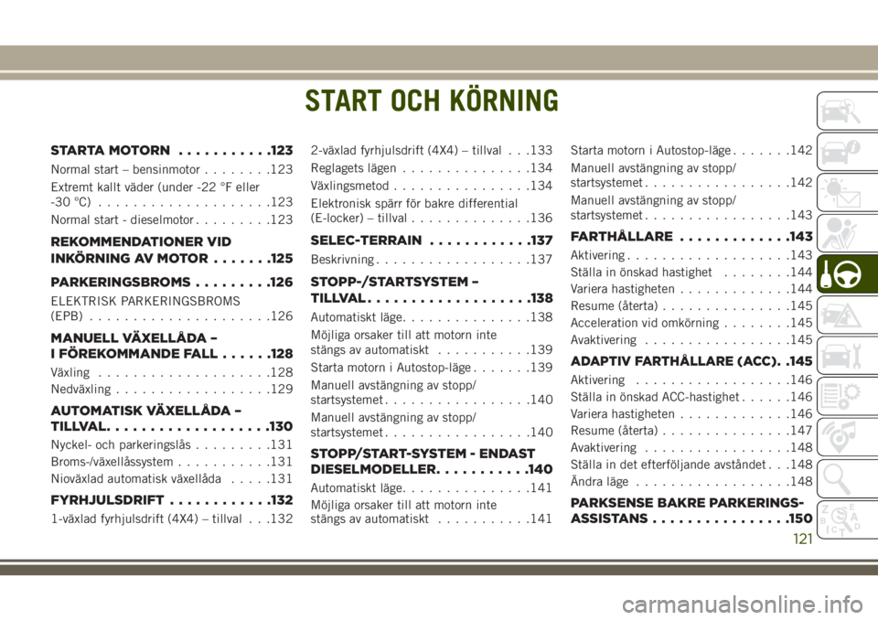 JEEP CHEROKEE 2018  Drift- och underhållshandbok (in Swedish) START OCH KÖRNING
STARTAMOTORN ...........123
Normal start – bensinmotor........123
Extremt kallt väder (under -22 °F eller
-30°C) ....................123
Normal start - dieselmotor.........123
