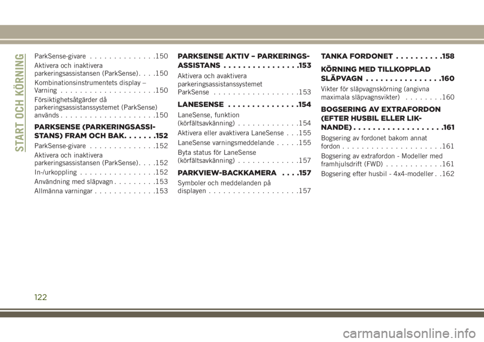 JEEP CHEROKEE 2018  Drift- och underhållshandbok (in Swedish) ParkSense-givare..............150
Aktivera och inaktivera
parkeringsassistansen (ParkSense). . . .150
Kombinationsinstrumentets display –
Varning....................150
Försiktighetsåtgärder då
