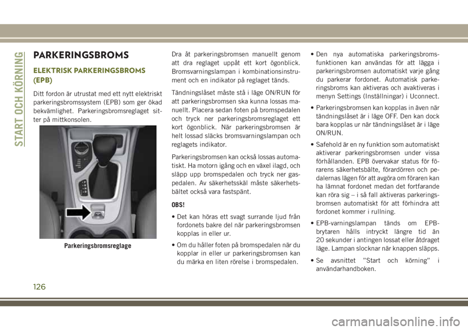 JEEP CHEROKEE 2018  Drift- och underhållshandbok (in Swedish) PARKERINGSBROMS
ELEKTRISK PARKERINGSBROMS
(EPB)
Ditt fordon är utrustat med ett nytt elektriskt
parkeringsbromssystem (EPB) som ger ökad
bekvämlighet. Parkeringsbromsreglaget sit-
ter på mittkonso