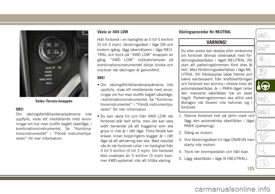 JEEP CHEROKEE 2018  Drift- och underhållshandbok (in Swedish) OBS!
Om växlingsförhållandena/spärrarna inte
uppfylls, visas ett meddelande med anvis-
ningar om hur man slutför begärt växelläge, i
kombinationsinstrumentet. Se ”Kombina-
tionsinstrumentet