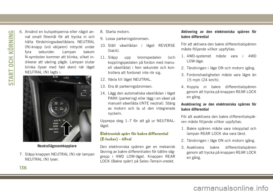 JEEP CHEROKEE 2018  Drift- och underhållshandbok (in Swedish) 6. Använd en kulspetspenna eller något an-
nat smalt föremål för att trycka in och
hålla fördelningsväxellådans NEUTRAL
(N)-knapp (vid väljaren) intryckt under
fyra sekunder. Lampan bakom
N-