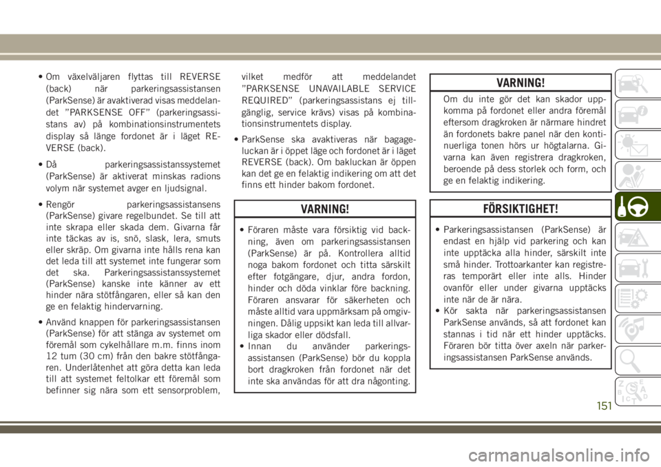 JEEP CHEROKEE 2018  Drift- och underhållshandbok (in Swedish) • Om växelväljaren flyttas till REVERSE
(back) när parkeringsassistansen
(ParkSense) är avaktiverad visas meddelan-
det ”PARKSENSE OFF” (parkeringsassi-
stans av) på kombinationsinstrumente