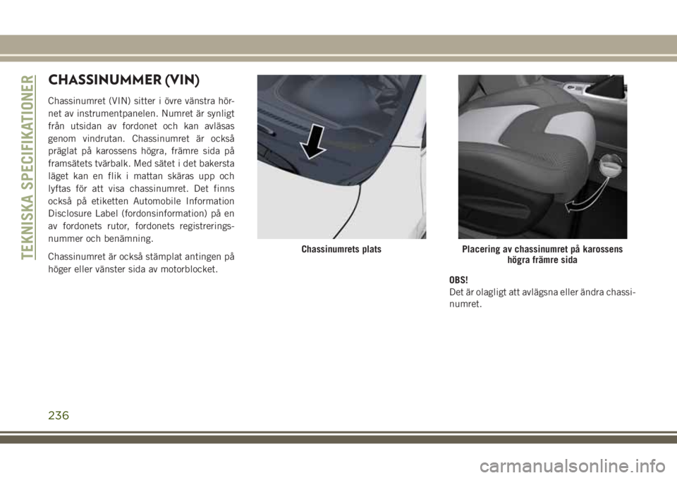 JEEP CHEROKEE 2018  Drift- och underhållshandbok (in Swedish) CHASSINUMMER (VIN)
Chassinumret (VIN) sitter i övre vänstra hör-
net av instrumentpanelen. Numret är synligt
från utsidan av fordonet och kan avläsas
genom vindrutan. Chassinumret är också
pr