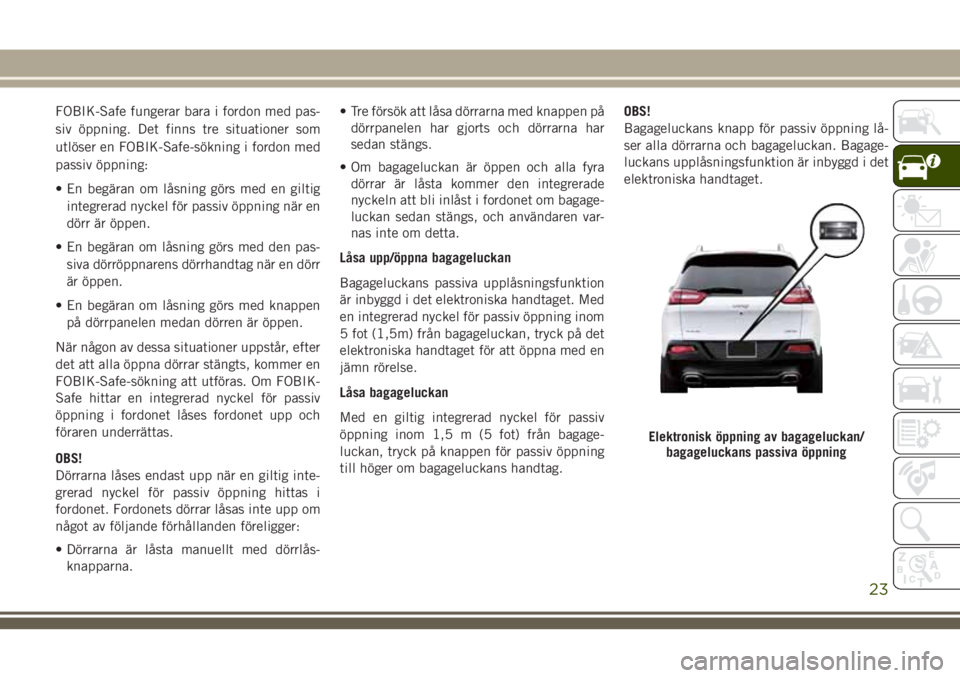 JEEP CHEROKEE 2018 Drift- och underhållshandbok (in Swedish) FOBIK-Safe fungerar bara i fordon med pas-
siv öppning. Det finns tre situationer som
utlöser en FOBIK-Safe-sökning i fordon med
passiv öppning:
• En begäran om låsning görs med en giltig
int JEEP CHEROKEE 2018 Drift- och underhållshandbok (in Swedish) FOBIK-Safe fungerar bara i fordon med pas-
siv öppning. Det finns tre situationer som
utlöser en FOBIK-Safe-sökning i fordon med
passiv öppning:
• En begäran om låsning görs med en giltig
int