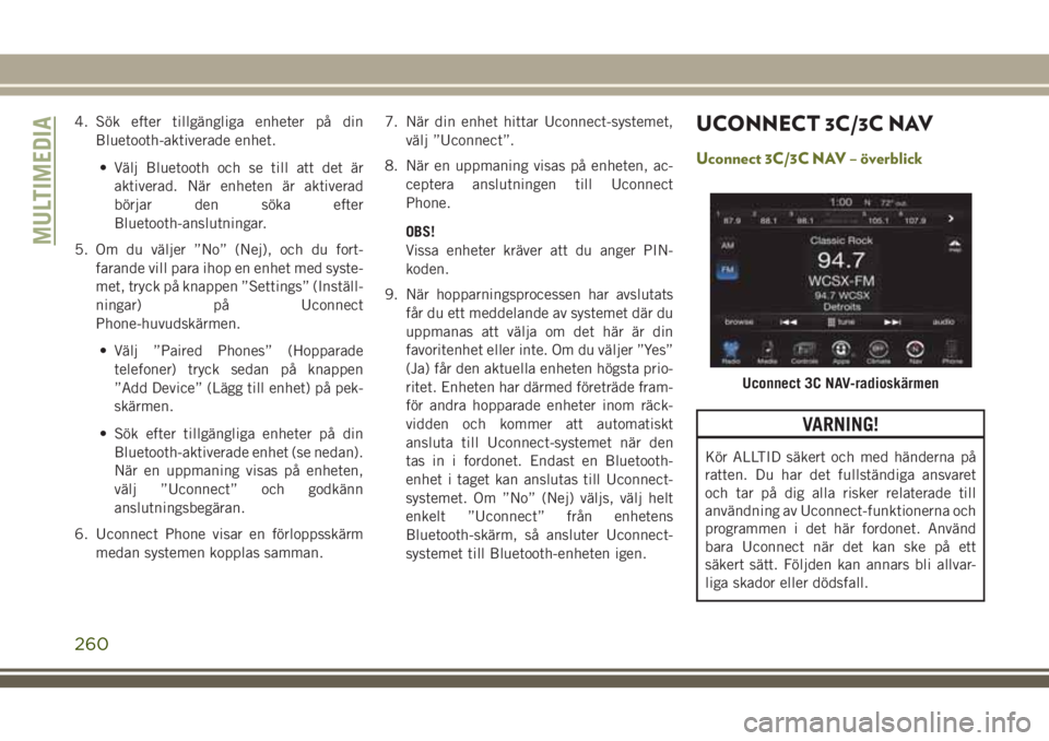 JEEP CHEROKEE 2018 Drift- och underhållshandbok (in Swedish) 4. Sök efter tillgängliga enheter på din
Bluetooth-aktiverade enhet.
• Välj Bluetooth och se till att det är
aktiverad. När enheten är aktiverad
börjar den söka efter
Bluetooth-anslutningar JEEP CHEROKEE 2018 Drift- och underhållshandbok (in Swedish) 4. Sök efter tillgängliga enheter på din
Bluetooth-aktiverade enhet.
• Välj Bluetooth och se till att det är
aktiverad. När enheten är aktiverad
börjar den söka efter
Bluetooth-anslutningar