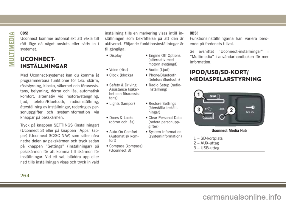 JEEP CHEROKEE 2018 Drift- och underhållshandbok (in Swedish) OBS!
Uconnect kommer automatiskt att växla till
rätt läge då något ansluts eller sätts in i
systemet.
UCONNECT-
INSTÄLLNINGAR
Med Uconnect-systemet kan du komma åt
programmerbara funktioner f JEEP CHEROKEE 2018 Drift- och underhållshandbok (in Swedish) OBS!
Uconnect kommer automatiskt att växla till
rätt läge då något ansluts eller sätts in i
systemet.
UCONNECT-
INSTÄLLNINGAR
Med Uconnect-systemet kan du komma åt
programmerbara funktioner f