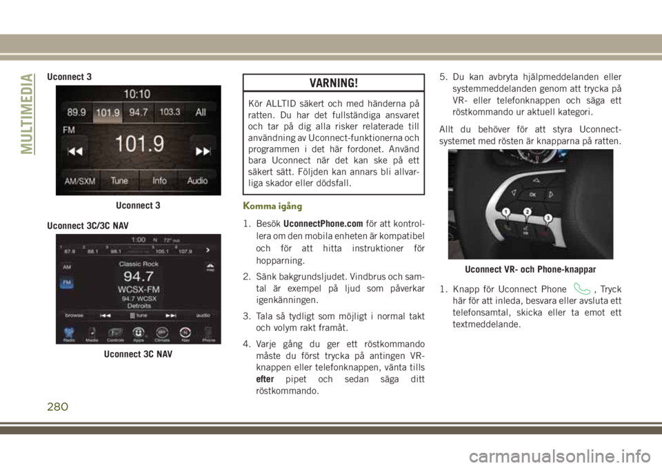 JEEP CHEROKEE 2018  Drift- och underhållshandbok (in Swedish) Uconnect 3
Uconnect 3C/3C NAVVARNING!
Kör ALLTID säkert och med händerna på
ratten. Du har det fullständiga ansvaret
och tar på dig alla risker relaterade till
användning av Uconnect-funktioner