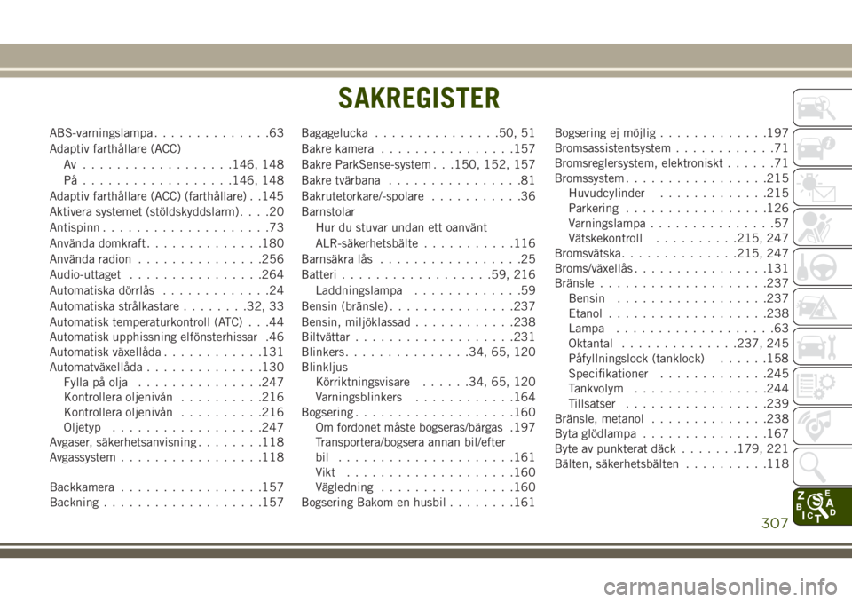 JEEP CHEROKEE 2018  Drift- och underhållshandbok (in Swedish) ABS-varningslampa..............63
Adaptiv farthållare (ACC)
Av ..................146, 148
På..................146, 148
Adaptiv farthållare (ACC) (farthållare) . .145
Aktivera systemet (stöldskydd