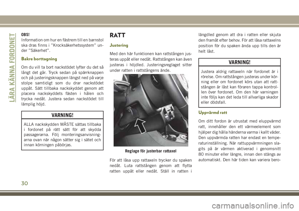 JEEP CHEROKEE 2018 Drift- och underhållshandbok (in Swedish) OBS!
Information om hur en fästrem till en barnstol
ska dras finns i ”Krocksäkerhetssystem” un-
der ”Säkerhet”.
Bakre borttagning
Om du vill ta bort nackstödet lyfter du det så
långt det JEEP CHEROKEE 2018 Drift- och underhållshandbok (in Swedish) OBS!
Information om hur en fästrem till en barnstol
ska dras finns i ”Krocksäkerhetssystem” un-
der ”Säkerhet”.
Bakre borttagning
Om du vill ta bort nackstödet lyfter du det så
långt det