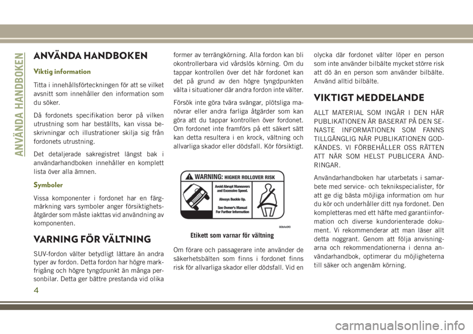 JEEP CHEROKEE 2018 Drift- och underhållshandbok (in Swedish) ANVÄNDA HANDBOKEN
Viktig information
Titta i innehållsförteckningen för att se vilket
avsnitt som innehåller den information som
du söker.
Då fordonets specifikation beror på vilken
utrustning JEEP CHEROKEE 2018 Drift- och underhållshandbok (in Swedish) ANVÄNDA HANDBOKEN
Viktig information
Titta i innehållsförteckningen för att se vilket
avsnitt som innehåller den information som
du söker.
Då fordonets specifikation beror på vilken
utrustning