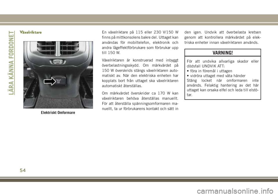 JEEP CHEROKEE 2018  Drift- och underhållshandbok (in Swedish) VäxelriktareEn växelriktare på 115 eller 230 V/150 W
finns på mittkonsolens bakre del. Uttaget kan
användas för mobiltelefon, elektronik och
andra lågeffektförbrukare som förbrukar upp
till 1
