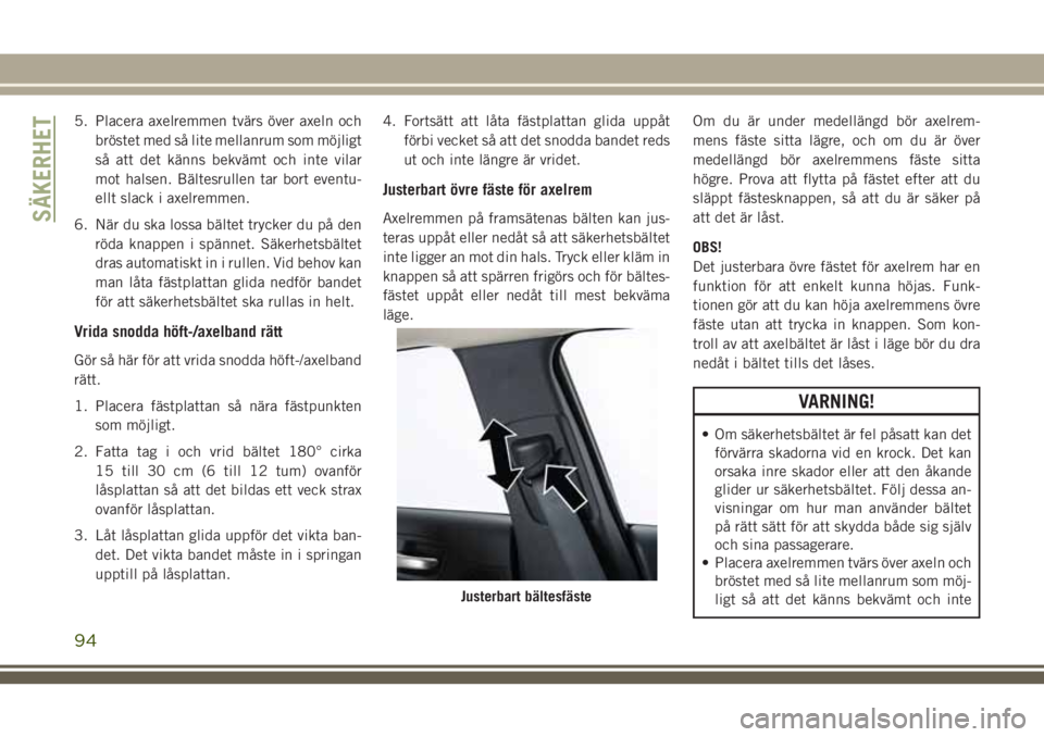 JEEP CHEROKEE 2018 Drift- och underhållshandbok (in Swedish) 5. Placera axelremmen tvärs över axeln och
bröstet med så lite mellanrum som möjligt
så att det känns bekvämt och inte vilar
mot halsen. Bältesrullen tar bort eventu-
ellt slack i axelremmen. JEEP CHEROKEE 2018 Drift- och underhållshandbok (in Swedish) 5. Placera axelremmen tvärs över axeln och
bröstet med så lite mellanrum som möjligt
så att det känns bekvämt och inte vilar
mot halsen. Bältesrullen tar bort eventu-
ellt slack i axelremmen.
