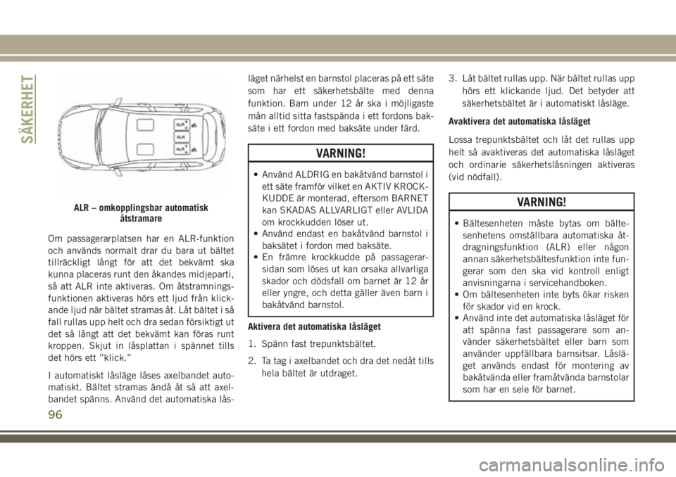 JEEP CHEROKEE 2018 Drift- och underhållshandbok (in Swedish) Om passagerarplatsen har en ALR-funktion
och används normalt drar du bara ut bältet
tillräckligt långt för att det bekvämt ska
kunna placeras runt den åkandes midjeparti,
så att ALR inte aktiv JEEP CHEROKEE 2018 Drift- och underhållshandbok (in Swedish) Om passagerarplatsen har en ALR-funktion
och används normalt drar du bara ut bältet
tillräckligt långt för att det bekvämt ska
kunna placeras runt den åkandes midjeparti,
så att ALR inte aktiv