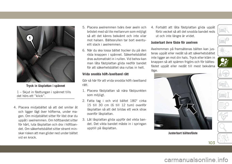 JEEP CHEROKEE 2019  Drift- och underhållshandbok (in Swedish) 4. Placera midjebältet så att det smiter åt
och ligger lågt över höfterna, under ma-
gen. Om midjebältet sitter för löst drar du
uppåt i axelremmen. Om höftbandet sitter
för hårt, luta l