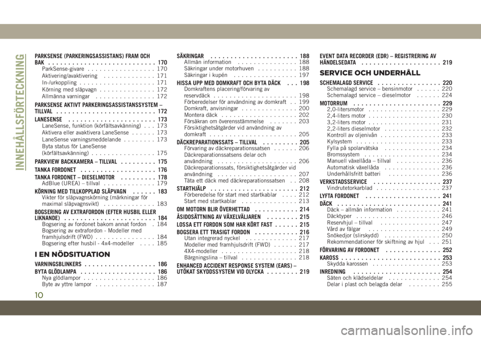 JEEP CHEROKEE 2019  Drift- och underhållshandbok (in Swedish) PARKSENSE (PARKERINGSASSISTANS) FRAM OCH
BAK ........................... 170
ParkSense-givare................. 170
Aktivering/avaktivering............. 171
In-/urkoppling................... 171
Körni