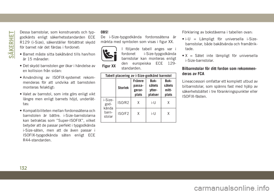 JEEP CHEROKEE 2019  Drift- och underhållshandbok (in Swedish) Dessa barnstolar, som konstruerats och typ-
godkänts enligt säkerhetsstandarden ECE
R129 (i-Size), säkerställer förbättrat skydd
för barnet när det färdas i fordonet:
• Barnet måste sitta 