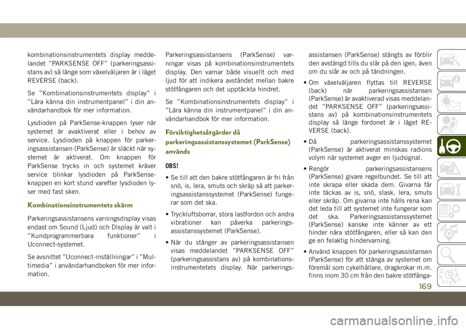 JEEP CHEROKEE 2019  Drift- och underhållshandbok (in Swedish) kombinationsinstrumentets display medde-
landet ”PARKSENSE OFF” (parkeringsassi-
stans av) så länge som växelväljaren är i läget
REVERSE (back).
Se ”Kombinationsinstrumentets display” i
