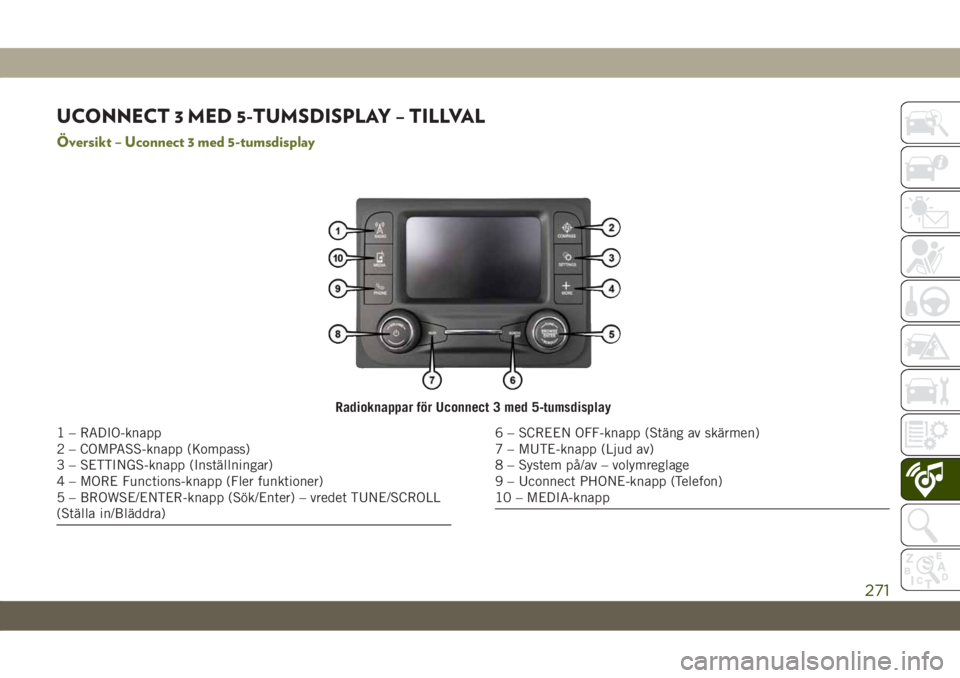 JEEP CHEROKEE 2019 Drift- och underhållshandbok (in Swedish) UCONNECT 3 MED 5-TUMSDISPLAY – TILLVAL
Översikt – Uconnect 3 med 5-tumsdisplay
Radioknappar för Uconnect 3 med 5-tumsdisplay
1 – RADIO-knapp
2 – COMPASS-knapp (Kompass)
3 – SETTINGS-knapp JEEP CHEROKEE 2019 Drift- och underhållshandbok (in Swedish) UCONNECT 3 MED 5-TUMSDISPLAY – TILLVAL
Översikt – Uconnect 3 med 5-tumsdisplay
Radioknappar för Uconnect 3 med 5-tumsdisplay
1 – RADIO-knapp
2 – COMPASS-knapp (Kompass)
3 – SETTINGS-knapp